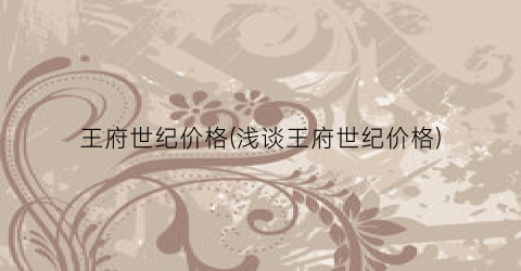 王府世纪价格(浅谈王府世纪价格)