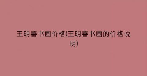 王明善书画价格(王明善书画的价格说明)
