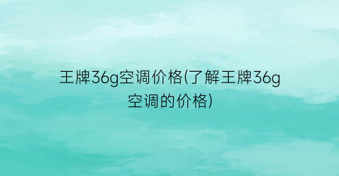 王牌36g空调价格(了解王牌36g空调的价格)