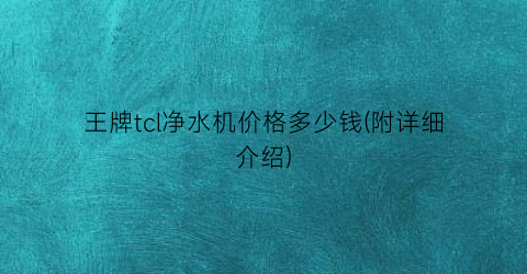 王牌tcl净水机价格多少钱(附详细介绍)