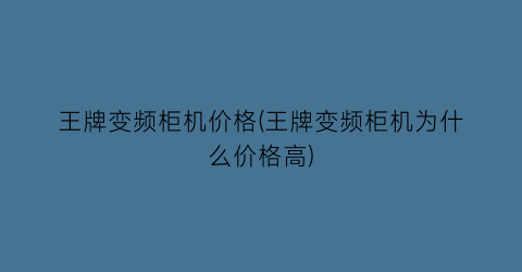 “王牌变频柜机价格(王牌变频柜机为什么价格高)
