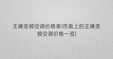 “王牌变频空调价格表(市面上的王牌变频空调价格一览)
