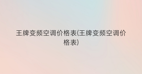 王牌变频空调价格表(王牌变频空调价格表)