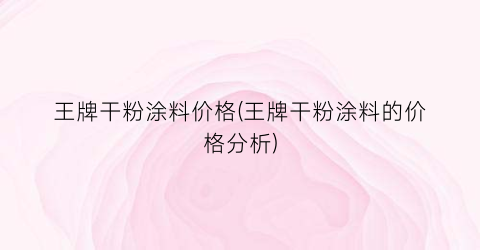 王牌干粉涂料价格(王牌干粉涂料的价格分析)