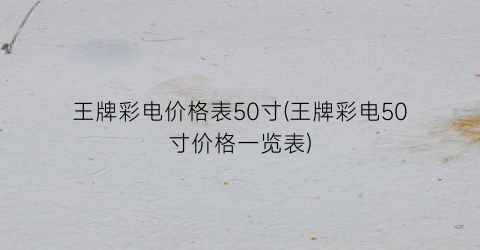 “王牌彩电价格表50寸(王牌彩电50寸价格一览表)