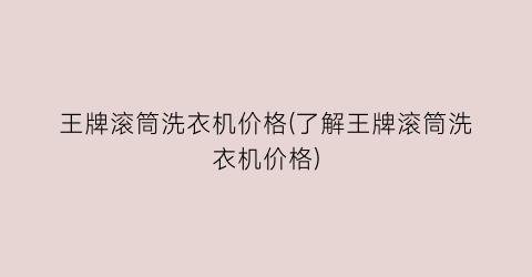 王牌滚筒洗衣机价格(了解王牌滚筒洗衣机价格)