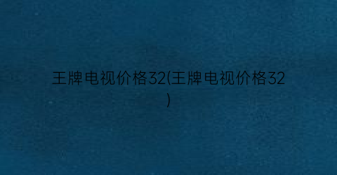 王牌电视价格32(王牌电视价格32)