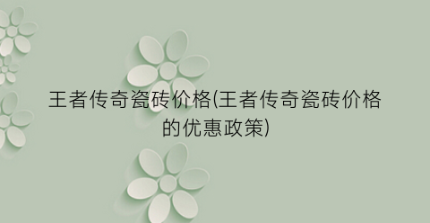 王者传奇瓷砖价格(王者传奇瓷砖价格的优惠政策)