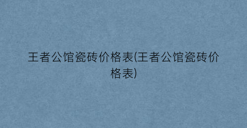 王者公馆瓷砖价格表(王者公馆瓷砖价格表)