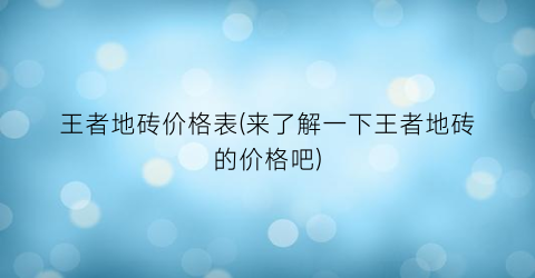 王者地砖价格表(来了解一下王者地砖的价格吧)