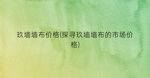 玖墙墙布价格(探寻玖墙墙布的市场价格)