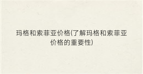 玛格和索菲亚价格(了解玛格和索菲亚价格的重要性)