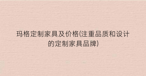 “玛格定制家具及价格(注重品质和设计的定制家具品牌)