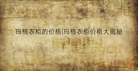 玛格衣柜的价格(玛格衣柜价格大揭秘)