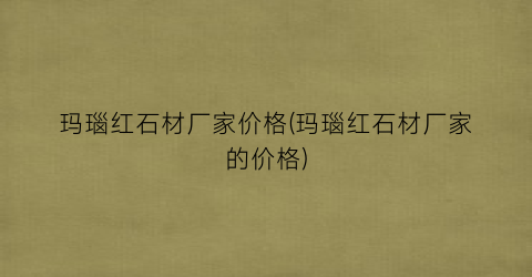 玛瑙红石材厂家价格(玛瑙红石材厂家的价格)