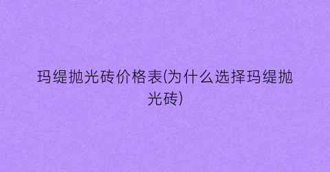 玛缇抛光砖价格表(为什么选择玛缇抛光砖)