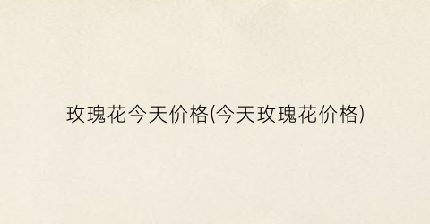 玫瑰花今天价格(今天玫瑰花价格)