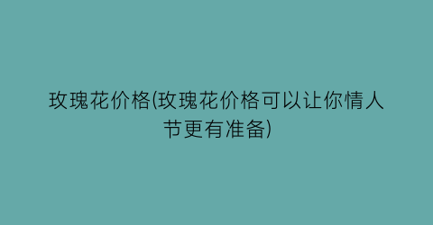 玫瑰花价格(玫瑰花价格可以让你情人节更有准备)