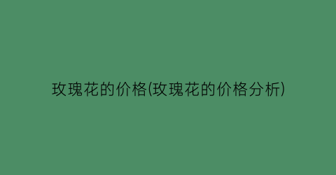 玫瑰花的价格(玫瑰花的价格分析)