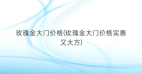 “玫瑰金大门价格(玫瑰金大门价格实惠又大方)