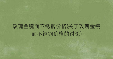 玫瑰金镜面不锈钢价格(关于玫瑰金镜面不锈钢价格的讨论)