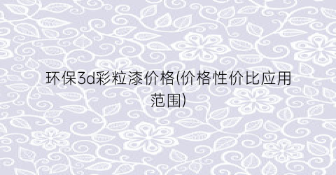 环保3d彩粒漆价格(价格性价比应用范围)
