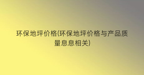 环保地坪价格(环保地坪价格与产品质量息息相关)
