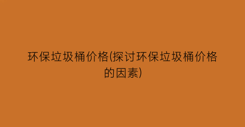 环保垃圾桶价格(探讨环保垃圾桶价格的因素)