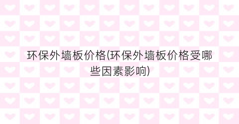 环保外墙板价格(环保外墙板价格受哪些因素影响)