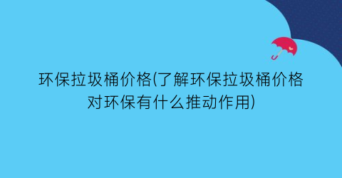 环保拉圾桶价格(了解环保拉圾桶价格对环保有什么推动作用)
