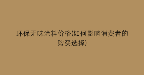 环保无味涂料价格(如何影响消费者的购买选择)
