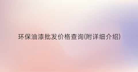 环保油漆批发价格查询(附详细介绍)