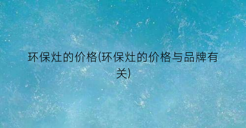 环保灶的价格(环保灶的价格与品牌有关)