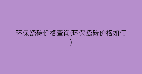 环保瓷砖价格查询(环保瓷砖价格如何)
