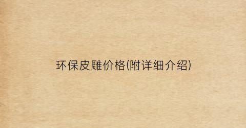 环保皮雕价格(附详细介绍)