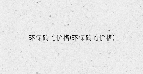 “环保砖的价格(环保砖的价格)