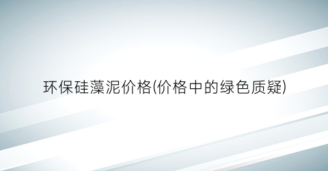 “环保硅藻泥价格(价格中的绿色质疑)
