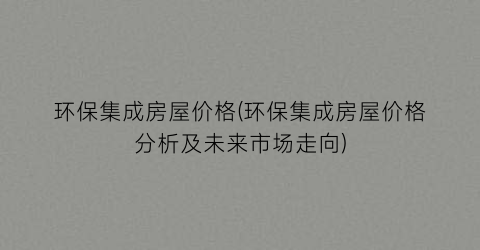 环保集成房屋价格(环保集成房屋价格分析及未来市场走向)