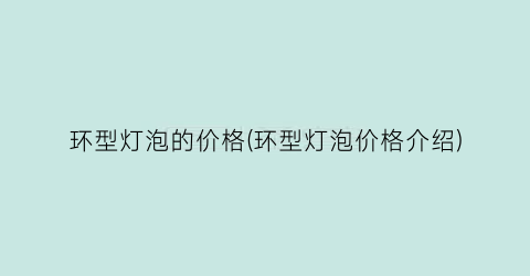 环型灯泡的价格(环型灯泡价格介绍)