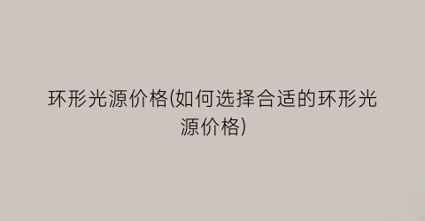环形光源价格(如何选择合适的环形光源价格)