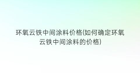 “环氧云铁中间涂料价格(如何确定环氧云铁中间涂料的价格)