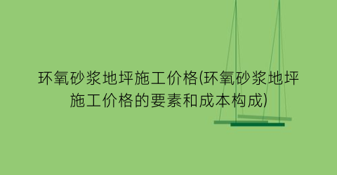 环氧砂浆地坪施工价格(环氧砂浆地坪施工价格的要素和成本构成)