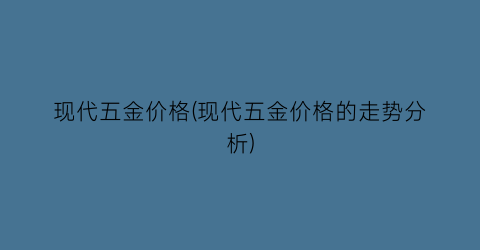 “现代五金价格(现代五金价格的走势分析)