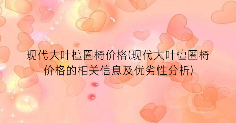 现代大叶檀圈椅价格(现代大叶檀圈椅价格的相关信息及优劣性分析)