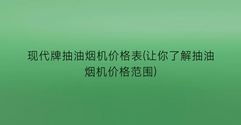 现代牌抽油烟机价格表(让你了解抽油烟机价格范围)