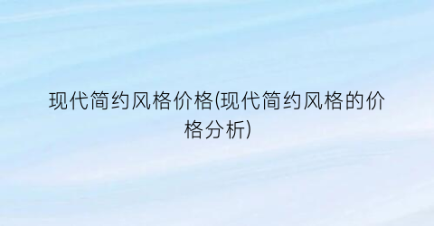 现代简约风格价格(现代简约风格的价格分析)