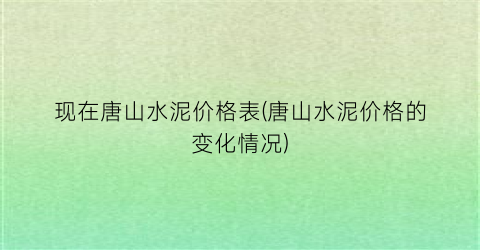 现在唐山水泥价格表(唐山水泥价格的变化情况)