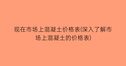 现在市场上混凝土价格表(深入了解市场上混凝土的价格表)