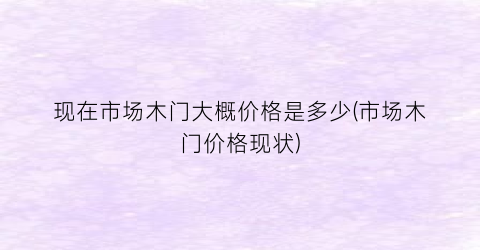 现在市场木门大概价格是多少(市场木门价格现状)