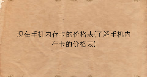 现在手机内存卡的价格表(了解手机内存卡的价格表)